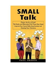 Small Talk: Master the Art of Small Talk Easily and Effectively With These Easy 