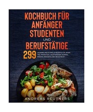 Kochbuch für Anfänger, Studenten und Berufstätige: 299 leckere und schnelle R