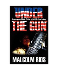 Under the Gun: Infantryman, Medic, Tattoo Artist: My Year in Iraq, Malcolm Rios