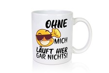 Ohne mich läuft hier - nichts, |