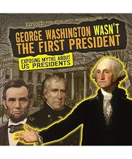 George Washington Wasn't the First President: Exposing Myths about Us Presidents