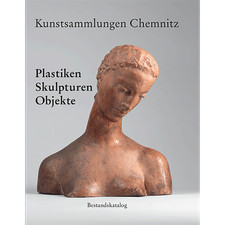 Kunstsammlungen Chemnitz: Plastiken – Skulpturen – Objekte. Bestandskatalog ...