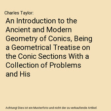 An Introduction to the Ancient and Modern Geometry of Conics, Being a Geometrica
