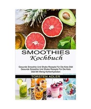 Smoothies Kochbuch: Gesunde Smoothie Und Shake Rezepte Für Die Keto Diät Mit W