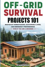 Off-Grid Survival Projects 101: HOW ANYONE CAN MASTER DIY HOMESTEADING, SUSTAINA