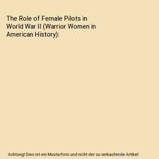 The Role of Female Pilots in World War II [Warrior Women in American History], M