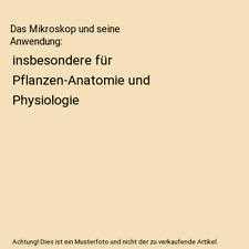Das Mikroskop und seine Anwendung: insbesondere für Pflanzen-Anatomie und Physi