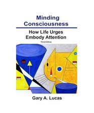 Minding Consciousness: How Life Urges Embody Attention, Lucas, Gary A