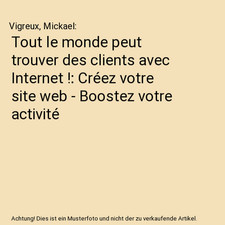 Tout le monde peut trouver des clients avec Internet !: Créez votre site web - 