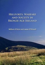 Hillforts Warfare and Society in Bronze Age Ireland by James ODri