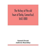 The history of the old town of Derby, Connecticut, 1642-1880. With biographies a