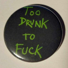 1x Too Drunk to fuck Button
