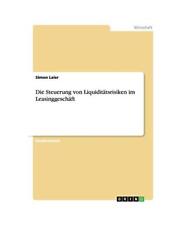 Die Steuerung von Liquiditätsrisiken im Leasinggeschäft, Simon Laier
