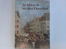 So lebten sie im alten Düsseldorf. Texte und Bilder von Zeitgenossen