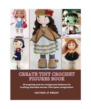 Create Tiny Crochet Figures Book: 20 Inspiring and Fun Amigurumi Patterns for Cr