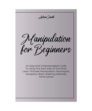 Manipulation For Beginners: An Easy And Understandable Guide To Using The Dark S