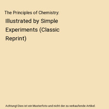 The Principles of Chemistry: Illustrated by Simple Experiments [Classic Reprint]