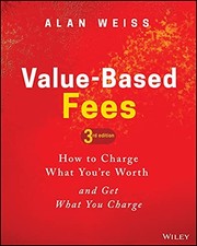 Value-Based Fees: How to Charge What Youre Worth and Get What You Charge
