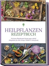 Heilpflanzen Rezeptbuch: Die besten Phytotherapie Rezepte gegen vielerlei A ...