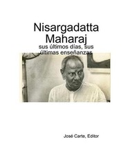 Nisargadatta Maharaj: sus ?ltimos d?as, sus ?ltimas ense?anzas, José Carte Edit