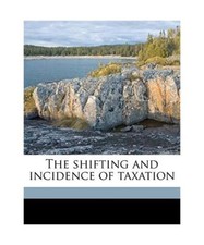 The Shifting and Incidence of Taxation, Edwin Robert Anderson Seligman