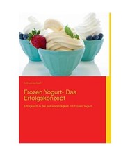Frozen Yogurt: Erfolgreich in die Selbstständigkeit mit Frozen Yogurt, Andreas 