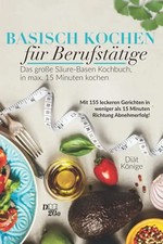 Basisch Kochen für Berufstätige - das große Säure-Basen Kochbuch in unter 15 Min