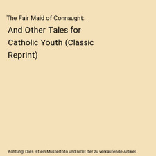The Fair Maid of Connaught: And Other Tales for Catholic Youth [Classic Reprint]