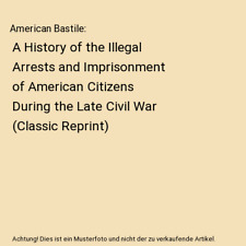 American Bastile: A History of the Illegal Arrests and Imprisonment of American 
