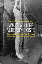 What Will Be Already Exists Temporalities of Cold War Archives in East-Central E