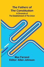 The Fathers of the Constitution A Chronicle of the Establishment of the Union