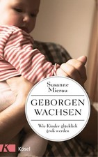 Geborgen wachsen: Wie Kinder glücklich groß werden und Eltern entspannt bleiben 