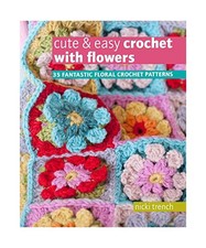 Cute & Easy Crochet with Flowers: 35 Fantastic Floral Crochet Patterns, Nicki Tr