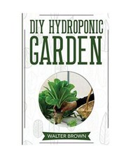 DIY Hydroponic Garden: The Complete Guide to Building Your Own Hydroponic System