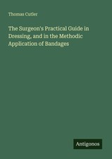The Surgeon's Practical Guide in Dressing, and in the Methodic Application of...