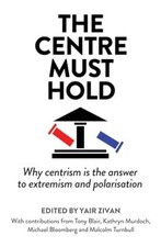 The Centre Must Hold: Why Centrism is th..., Yair Zivan