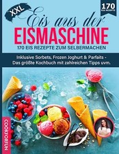 Eis aus der Eismaschine XXL: 170 Eis Rezepte zum Selbermachen inklusive Sorbets,