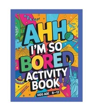 Ahh I'm so bored Activity Book Kids Age 8-12: Ultimate Collection of Variety Act