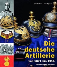 Die deutsche Artillerie von 1871 bis 1914 1. Weltkrieg Ausrüstung Uniformen Buch