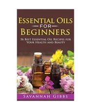 Essential Oils for Beginners: 56 Best Essential Oil Recipes for Your Health and 
