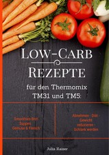 Low-Carb Rezepte für den Thermomix TM31 und TM5: Smoothies Brot Suppen Gemüse...