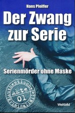 Hans Pfeiffer / Der Zwang zur Serie - Serienmörder ohne Maske