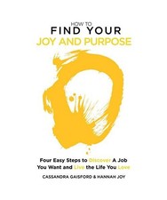 How to Find Your Joy and Purpose: Four Easy Steps to Discover A Job You Want And