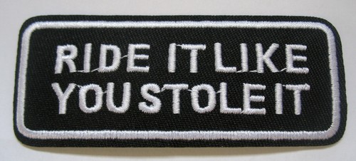 Ride like you stole - like, it