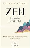 Zen – Leben im Hier & Jetzt: Kleine Geschichten und Unterweisungen des Zen-Meisters - Von dem Autor des Klassikers „Zen-Geist – Anfänger-Geist“