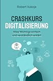 Crashkurs Digitalisierung: Alles Wichtige einfach und verständlich erklärt