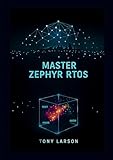 Master Zephyr RTOS: A Hands-On Guide to Building Secure, Scalable, and Connected Devices with Zephyr RTOS