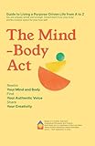 The Mind-Body Act: Guide to Living a Purpose-Driven Life from A to Z: Detachment from Inner Stories Creates Space for the True Self - Rewire Mind-Body, Find Authentic Voice, Share Creativity