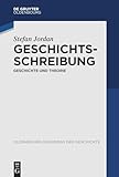 Geschichtsschreibung: Geschichte und Theorie (Oldenbourg Grundriss der Geschichte, 55)