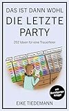 Das ist dann wohl die letzte Party: 202 Ideen für eine Trauerfeier